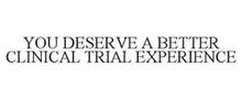 YOU DESERVE A BETTER CLINICAL TRIAL EXPERIENCE