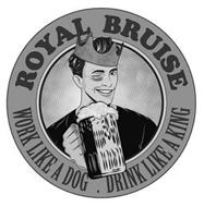 ROYAL BRUISE WORK LIKE A DOG DRINK LIKE A KING
