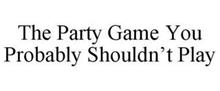 THE PARTY GAME YOU PROBABLY SHOULDN