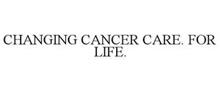 CHANGING CANCER CARE. FOR LIFE.
