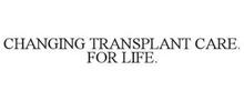 CHANGING TRANSPLANT CARE. FOR LIFE.