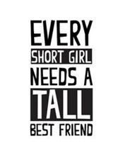 EVERY SHORT GIRL NEEDS A TALL BEST FRIEND