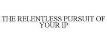 THE RELENTLESS PURSUIT OF YOUR IP