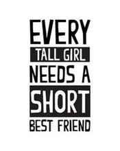 EVERY TALL GIRL NEEDS A SHORT BEST FRIEND