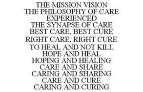 THE MISSION VISION THE PHILOSOPHY OF CARE EXPERIENCED THE SYNAPSE OF CARE BEST CARE, BEST CURE RIGHT CARE, RIGHT CURE TO HEAL AND NOT KILL HOPE AND HEAL HOPING AND HEALING CARE AND SHARE CARING AND SHARING CARE AND CURE CARING AND CURING