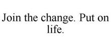 JOIN THE CHANGE. PUT ON LIFE.