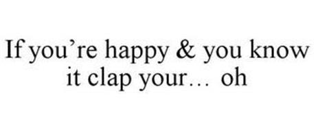 IF YOU'RE HAPPY & YOU KNOW IT CLAP YOUR... OH