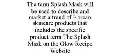 THE TERM SPLASH MASK WILL BE USED TO DESCRIBE AND MARKET A TREND OF KOREAN SKINCARE PRODUCTS THAT INCLUDES THE SPECIFIC PRODUCT TERM THE SPLASH MASK ON THE GLOW RECIPE WEBSITE
