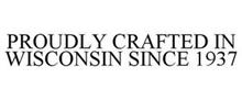 PROUDLY CRAFTED IN WISCONSIN SINCE 1937