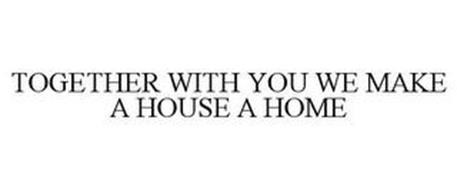 TOGETHER WITH YOU WE MAKE A HOUSE A HOME