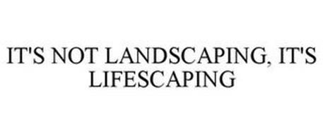 IT'S NOT LANDSCAPING, IT'S LIFESCAPING