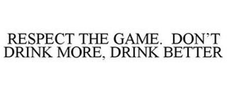 RESPECT THE GAME. DON'T DRINK MORE, DRINK BETTER