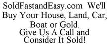 SOLD FAST AND EASY WE WILL BUY YOUR HOUSE, LAND, CAR, BOAT OR GOLD. GIVE US A CALL AND CONSIDER IT SOLD!