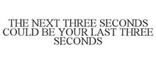 THE NEXT THREE SECONDS COULD BE YOUR LAST THREE SECONDS