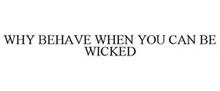 WHY BEHAVE WHEN YOU CAN BE WICKED
