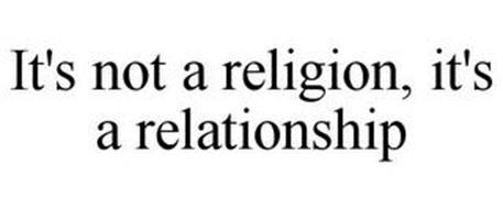 IT'S NOT A RELIGION, IT'S A RELATIONSHIP