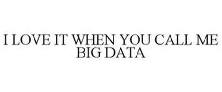 I LOVE IT WHEN YOU CALL ME BIG DATA