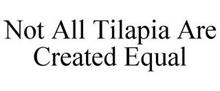 NOT ALL TILAPIA ARE CREATED EQUAL