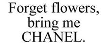 FORGET FLOWERS, BRING ME CHANEL.