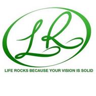 LR LIFE ROCKS BECAUSE YOUR VISION IS SOLID