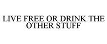 LIVE FREE OR DRINK THE OTHER STUFF