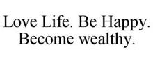 LOVE LIFE. BE HAPPY. BECOME WEALTHY.