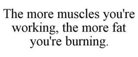 THE MORE MUSCLES YOU'RE WORKING, THE MORE FAT YOU'RE BURNING