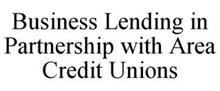 BUSINESS LENDING IN PARTNERSHIP WITH AREA CREDIT UNIONS