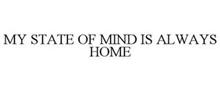 MY STATE OF MIND IS ALWAYS HOME