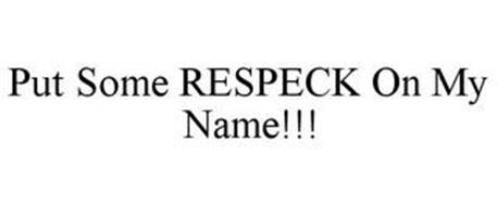 PUT SOME RESPECK ON MY NAME!!!