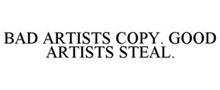BAD ARTISTS COPY. GOOD ARTISTS STEAL.