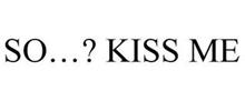 SO...? KISS ME