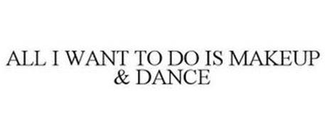 ALL I WANT TO DO IS MAKEUP & DANCE
