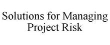 SOLUTIONS FOR MANAGING PROJECT RISK