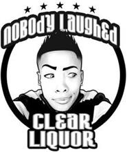 NOBODY LAUGHED CLEAR LIQUOR