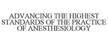 ADVANCING THE HIGHEST STANDARDS OF THE PRACTICE OF ANESTHESIOLOGY