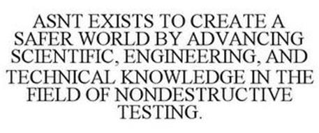 ASNT EXISTS TO CREATE A SAFER WORLD BY ADVANCING SCIENTIFIC, ENGINEERING, AND TECHNICAL KNOWLEDGE IN THE FIELD OF NONDESTRUCTIVE TESTING.