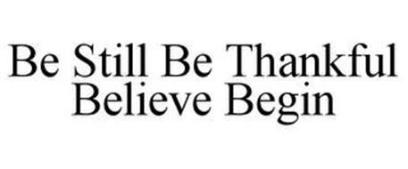 BE STILL BE THANKFUL BELIEVE BEGIN