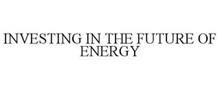 INVESTING IN THE FUTURE OF ENERGY