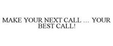 MAKE YOUR NEXT CALL ... YOUR BEST CALL!