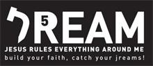 JREAM 5 JESUS RULES EVERYTHING AROUND ME BUILD YOUR FAITH, CATCH YOUR JREAMS!