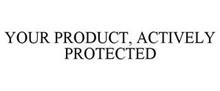 YOUR PRODUCT, ACTIVELY PROTECTED