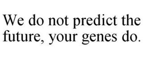 WE DO NOT PREDICT THE FUTURE, YOUR GENES DO.