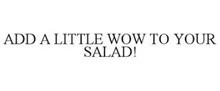 ADD A LITTLE WOW TO YOUR SALAD!