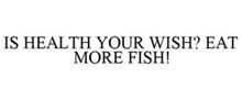 IS HEALTH YOUR WISH? EAT MORE FISH!