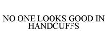 NO ONE LOOKS GOOD IN HANDCUFFS