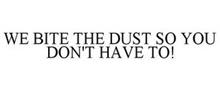 WE BITE THE DUST SO YOU DON
