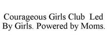 COURAGEOUS GIRLS CLUB LED BY GIRLS. POWERED BY MOMS.