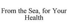 FROM THE SEA, FOR YOUR HEALTH