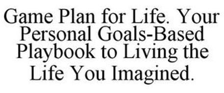GAME PLAN FOR LIFE. YOUR PERSONAL GOALS-BASED PLAYBOOK TO LIVING THE LIFE YOU IMAGINED.